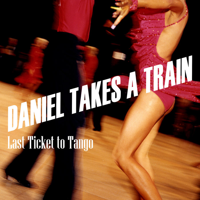 Daniel Takes A Train - Last Ticket To Tango